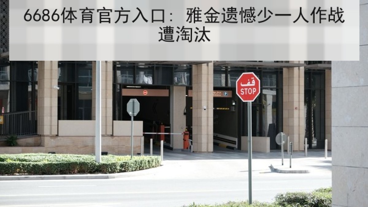 6686体育官方入口: 雅金遗憾少一人作战遭淘汰 6686体育官方入口: 雅金遗憾少一人作战遭淘汰
