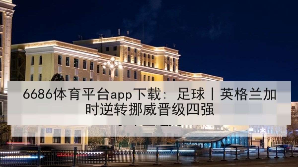 6686体育平台app下载: 足球丨英格兰加时逆转挪威晋级四强 6686体育平台app下载: 足球丨英格兰加时逆转挪威晋级四强